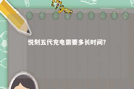悦刻五代充电需要多长时间？ 